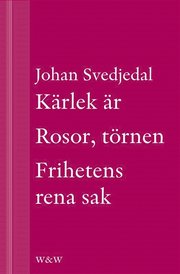 Kärlek är; Rosor, törnen; Frihetens rena sak: Carl Jonas Love Almqvists författarliv 1793-1866