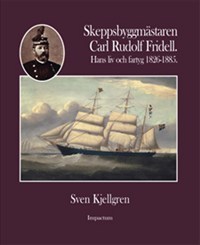Skeppsbyggmästaren Carl Rudolf Fridell - Hans Liv Och Fartyg 1826-1885