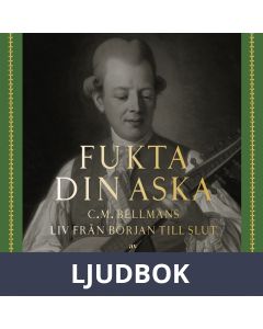Fukta din aska : C.M. Bellmans liv från början till slut, Ljudbok