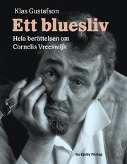 Ett bluesliv : hela berättelsen om Cornelis Vreeswijk