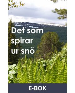 Det som spirar ur snö: En hortikulturell berättelse om radikala livsval, E-bok