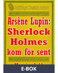 Arsène Lupin: Sherlock Holmes kommer för sent. Text från 1907 kompletterad med ordlista, E-bok