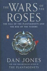 The Wars of the Roses: The Fall of the Plantagenets and the Rise of the Tudors