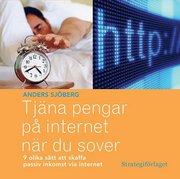 Tjäna pengar på internet när du sover : nio olika sätt att skaffa passiv inkomst via internet