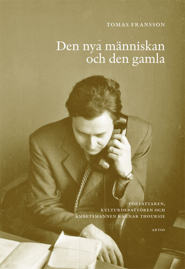 Den Nya Människan Och Den Gamla - Författaren, Kulturdebattören Och Ämbetsmannen Ragnar Thoursie