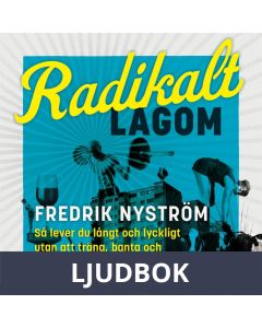 Radikalt lagom : Så lever du långt och lyckligt utan att träna, banta och stressa dig till döds, Ljudbok