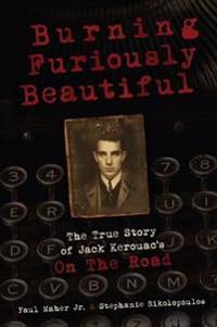 Burning Furiously Beautiful: the True Story of Jack Kerouac's 'on the Road'