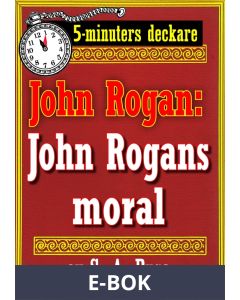 5-minuters deckare. Mästertjuven John Rogan: John Rogans moral. Återutgivning av text från 1918, E-bok