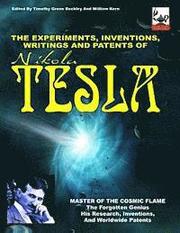 The Experiments, Inventions, Writings And Patents Of Nikola Tesla: Master Of The Cosmic Flame
