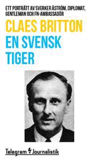 En svensk tiger : Ett porträtt av Sverker Åström, diplomat, gentleman och FN-ambassadör