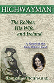 Highwayman: The Robber, His Wife, and Ireland -- A Novel of the Irish Robin Hood