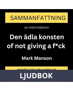 Sammanfattning av miljonsäljaren Den ädla konsten of not giving a f*ck : Bry dig mindre : Fokusera på rätt saker av Mark Manson, Ljudbok