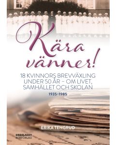 Kära vänner! : 18 kvinnors brevväxling under 50 år - om livet, samhället och skolan