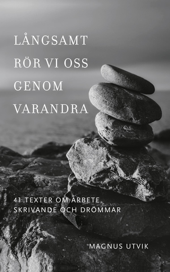 Långsamt Rör Vi Oss Genom Varandra. 41 Texter Om Arbete, Skrivande Och Drömmar