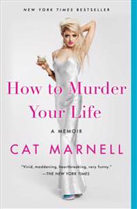 How to Murder Your Life: A Memoir