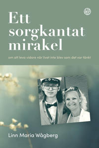 Ett sorgkantat mirakel : om att leva vidare när livet inte blev som det var tänkt