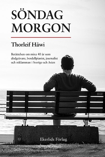 Söndag Morgon - Berättelsen Om Mina 40 År Som Dödgrävare, Bordellpianist, Journalist Och Reklamman I Sverige Och Asien
