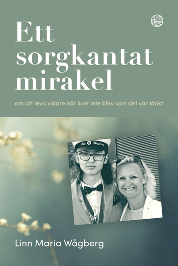 Ett Sorgkantat Mirakel - Om Att Leva Vidare När Livet Inte Blev Som Det Var Tänkt