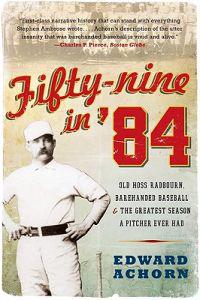 Fifty-Nine in '84: Old Hoss Radbourn, Barehanded Baseball, and the Greatest Season a Pitcher Ever Had